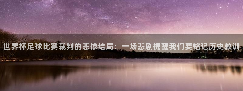 世界杯足球赛2026：世界杯足球比赛裁判的悲惨结局：一场悲剧提醒我们要铭记历史教训