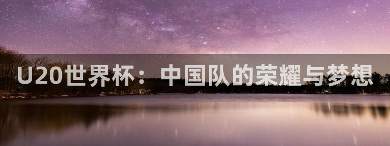 2026世界杯倒计时：U20世界杯：中国队的荣耀与梦想